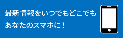 最新情報をいつでもどこでもあなたのスマホに！