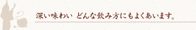 深い味わい　どんな飲み方にもよくあいます