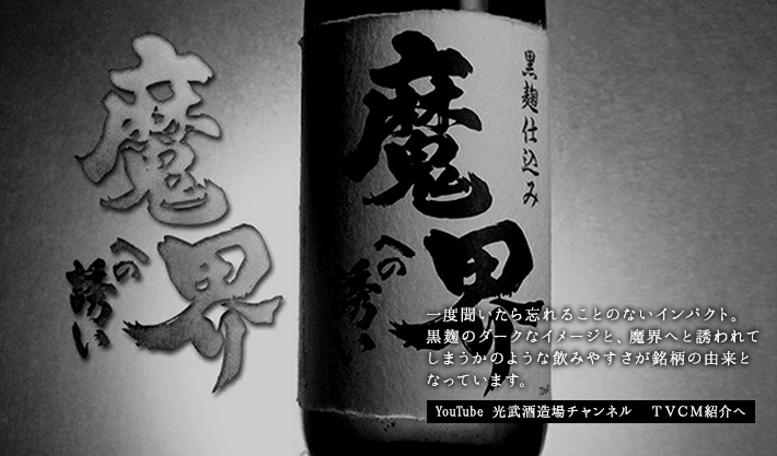 一度聞いたら忘れることのないインパクト。 黒麹のダークなイメージと、魔界へと誘われて しまうかのような飲みやすさが銘柄の由来と